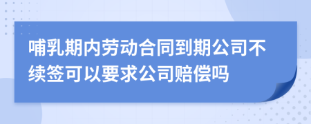 哺乳期内劳动合同到期公司不续签可以要求公司赔偿吗