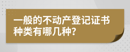 一般的不动产登记证书种类有哪几种？