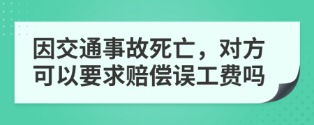 因交通事故死亡，对方可以要求赔偿误工费吗