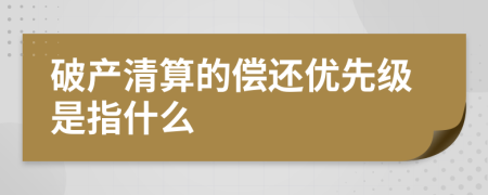 破产清算的偿还优先级是指什么