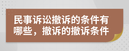 民事诉讼撤诉的条件有哪些，撤诉的撤诉条件