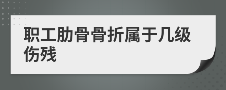 职工肋骨骨折属于几级伤残