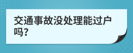 交通事故没处理能过户吗？