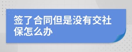 签了合同但是没有交社保怎么办