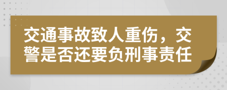 交通事故致人重伤，交警是否还要负刑事责任