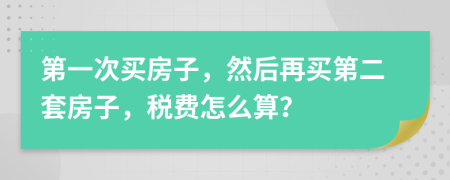 第一次买房子，然后再买第二套房子，税费怎么算？