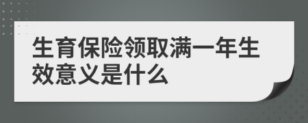 生育保险领取满一年生效意义是什么