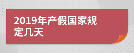 2019年产假国家规定几天