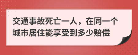 交通事故死亡一人，在同一个城市居住能享受到多少赔偿