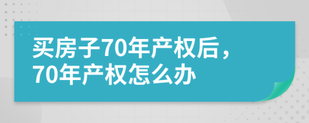 买房子70年产权后，70年产权怎么办