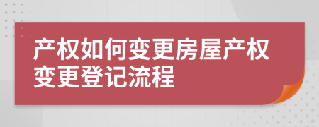 产权如何变更房屋产权变更登记流程