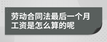 劳动合同法最后一个月工资是怎么算的呢