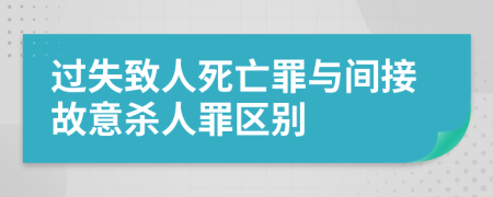 过失致人死亡罪与间接故意杀人罪区别