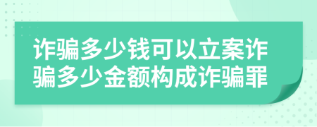 诈骗多少钱可以立案诈骗多少金额构成诈骗罪