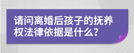 请问离婚后孩子的抚养权法律依据是什么？