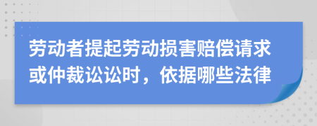 劳动者提起劳动损害赔偿请求或仲裁讼讼时，依据哪些法律