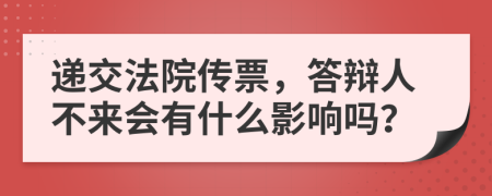 递交法院传票，答辩人不来会有什么影响吗？