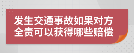 发生交通事故如果对方全责可以获得哪些赔偿
