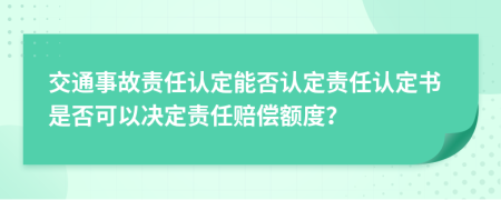 交通事故责任认定能否认定责任认定书是否可以决定责任赔偿额度？