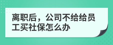 离职后，公司不给给员工买社保怎么办