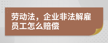 劳动法，企业非法解雇员工怎么赔偿