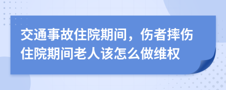 交通事故住院期间，伤者摔伤住院期间老人该怎么做维权