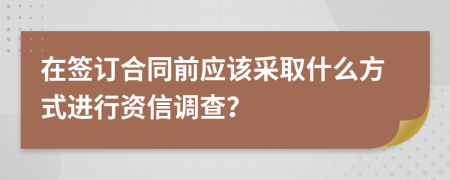 在签订合同前应该采取什么方式进行资信调查？