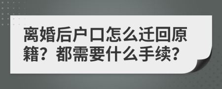 离婚后户口怎么迁回原籍？都需要什么手续？