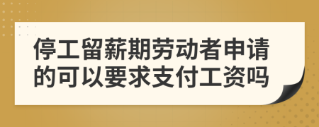 停工留薪期劳动者申请的可以要求支付工资吗