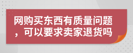 网购买东西有质量问题，可以要求卖家退货吗