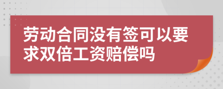 劳动合同没有签可以要求双倍工资赔偿吗