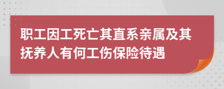 职工因工死亡其直系亲属及其抚养人有何工伤保险待遇