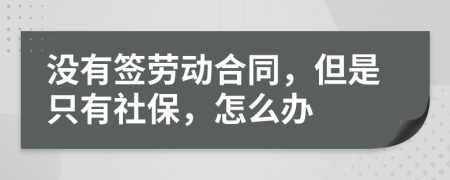 没有签劳动合同，但是只有社保，怎么办