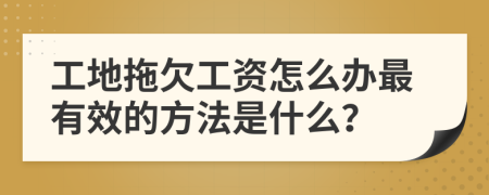 工地拖欠工资怎么办最有效的方法是什么？