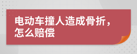 电动车撞人造成骨折，怎么赔偿