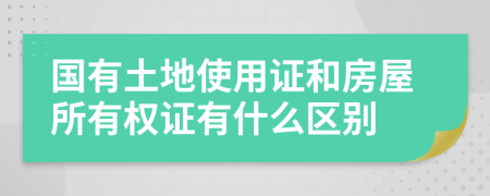 国有土地使用证和房屋所有权证有什么区别