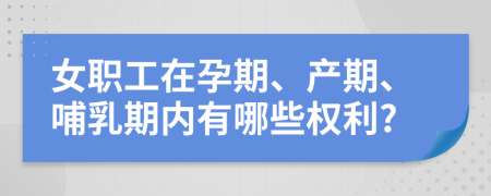 女职工在孕期、产期、哺乳期内有哪些权利?