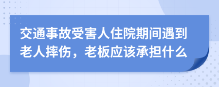 交通事故受害人住院期间遇到老人摔伤，老板应该承担什么