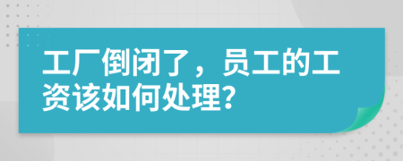 工厂倒闭了，员工的工资该如何处理？