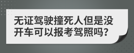 无证驾驶撞死人但是没开车可以报考驾照吗？