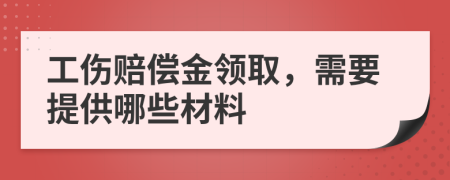 工伤赔偿金领取，需要提供哪些材料