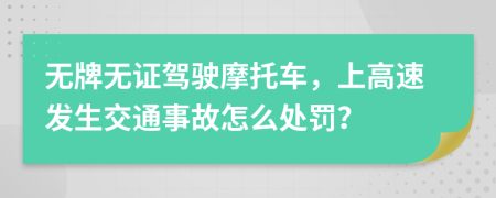 无牌无证驾驶摩托车，上高速发生交通事故怎么处罚？