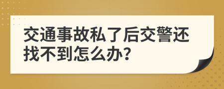 交通事故私了后交警还找不到怎么办？