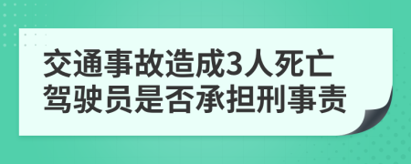 交通事故造成3人死亡驾驶员是否承担刑事责