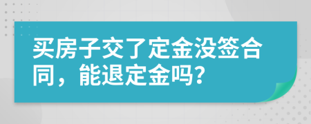 买房子交了定金没签合同，能退定金吗？