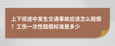 上下班途中发生交通事故应该怎么赔偿？工伤一次性赔偿标准是多少