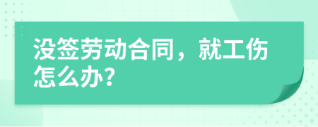 没签劳动合同，就工伤怎么办？