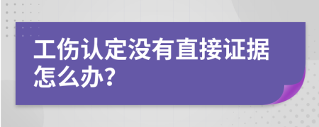 工伤认定没有直接证据怎么办？