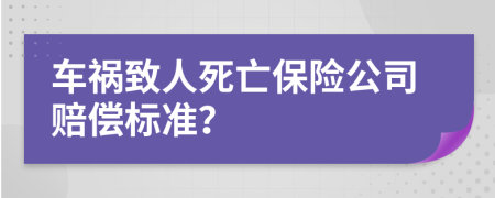 车祸致人死亡保险公司赔偿标准？