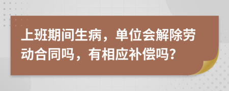 上班期间生病，单位会解除劳动合同吗，有相应补偿吗？